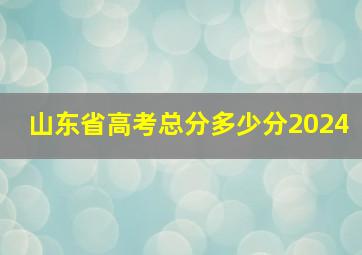 山东省高考总分多少分2024