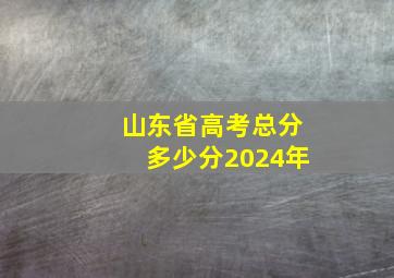 山东省高考总分多少分2024年