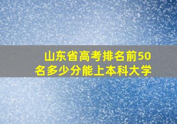 山东省高考排名前50名多少分能上本科大学