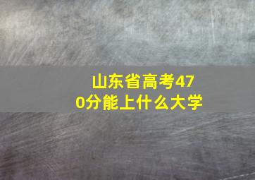 山东省高考470分能上什么大学