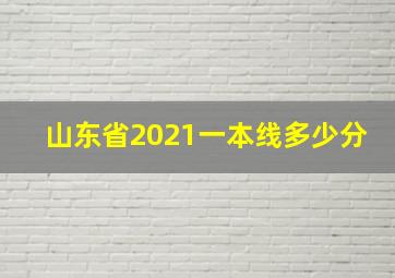 山东省2021一本线多少分