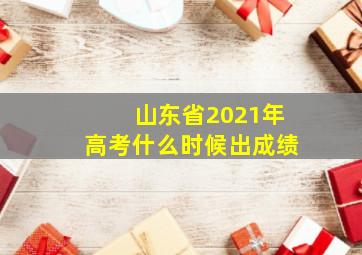 山东省2021年高考什么时候出成绩