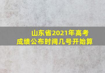 山东省2021年高考成绩公布时间几号开始算