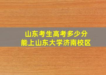 山东考生高考多少分能上山东大学济南校区