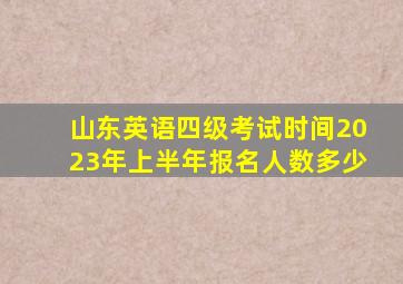 山东英语四级考试时间2023年上半年报名人数多少