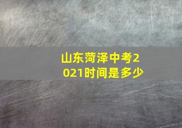 山东菏泽中考2021时间是多少