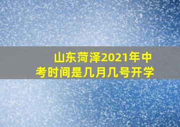 山东菏泽2021年中考时间是几月几号开学