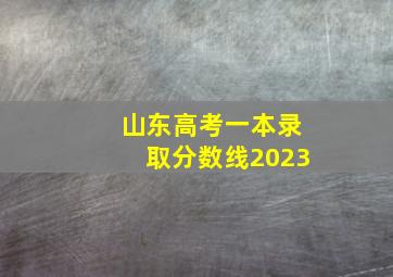 山东高考一本录取分数线2023