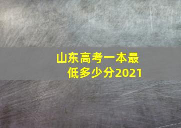 山东高考一本最低多少分2021