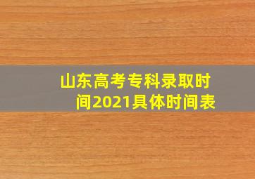 山东高考专科录取时间2021具体时间表