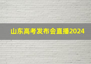 山东高考发布会直播2024