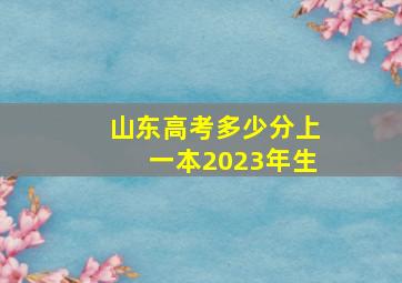 山东高考多少分上一本2023年生