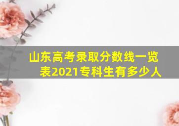 山东高考录取分数线一览表2021专科生有多少人