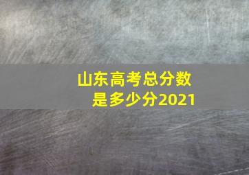 山东高考总分数是多少分2021