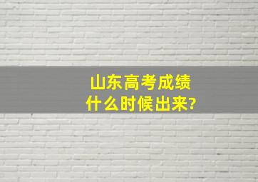 山东高考成绩什么时候出来?