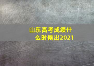 山东高考成绩什么时候出2021