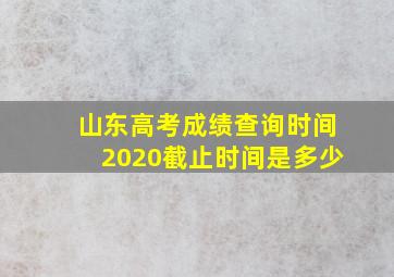 山东高考成绩查询时间2020截止时间是多少