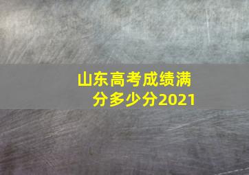 山东高考成绩满分多少分2021