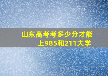 山东高考考多少分才能上985和211大学