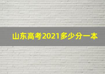 山东高考2021多少分一本