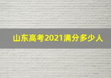 山东高考2021满分多少人