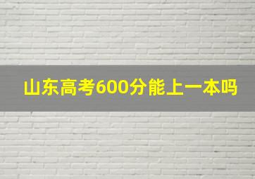 山东高考600分能上一本吗