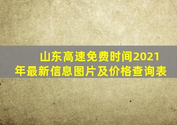 山东高速免费时间2021年最新信息图片及价格查询表