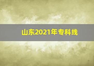 山东2021年专科线