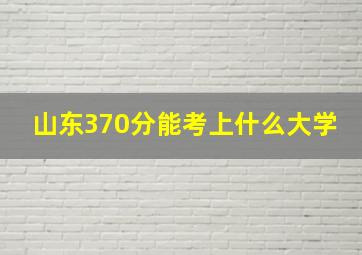 山东370分能考上什么大学