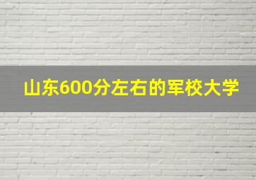 山东600分左右的军校大学