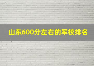 山东600分左右的军校排名