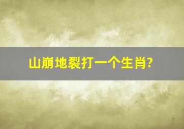 山崩地裂打一个生肖?