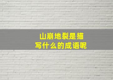 山崩地裂是描写什么的成语呢