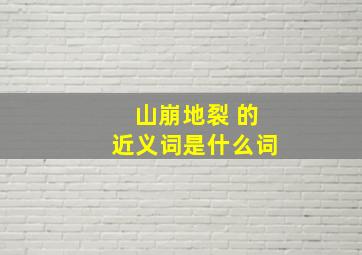 山崩地裂 的近义词是什么词