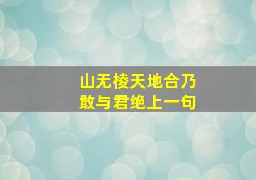 山无棱天地合乃敢与君绝上一句