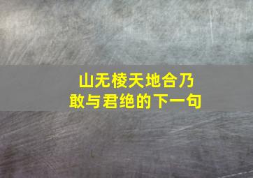 山无棱天地合乃敢与君绝的下一句