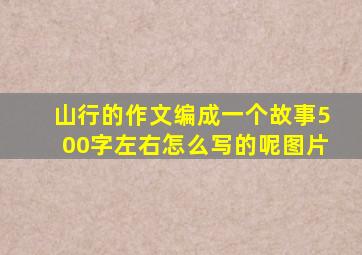 山行的作文编成一个故事500字左右怎么写的呢图片