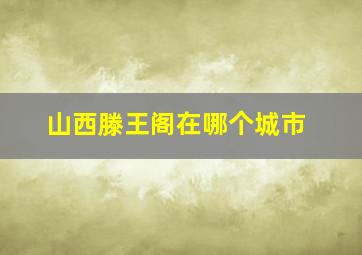 山西滕王阁在哪个城市