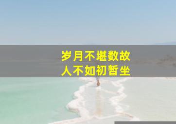 岁月不堪数故人不如初暂坐