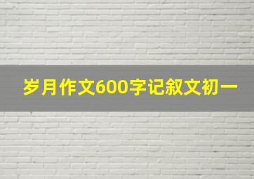 岁月作文600字记叙文初一