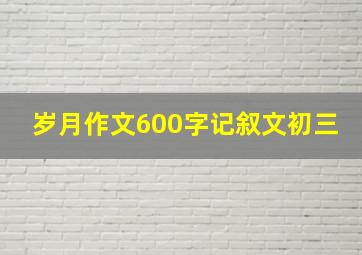 岁月作文600字记叙文初三