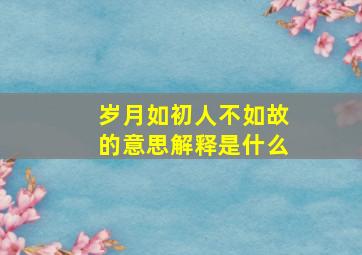 岁月如初人不如故的意思解释是什么