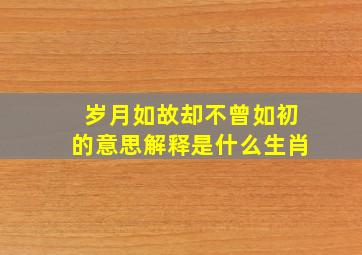 岁月如故却不曾如初的意思解释是什么生肖