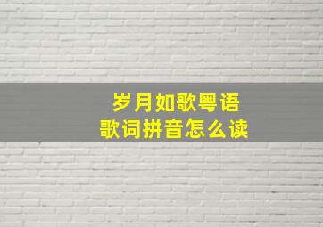 岁月如歌粤语歌词拼音怎么读