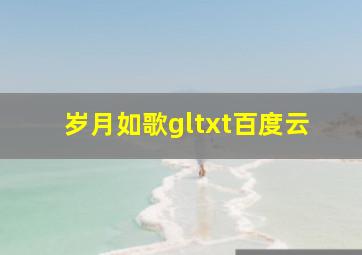 岁月如歌gltxt百度云