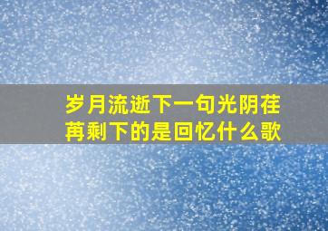 岁月流逝下一句光阴荏苒剩下的是回忆什么歌