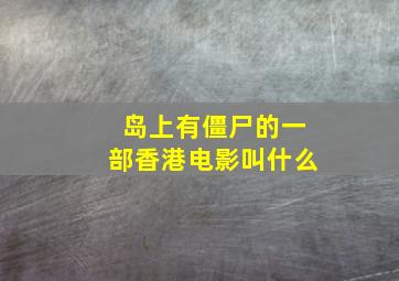 岛上有僵尸的一部香港电影叫什么