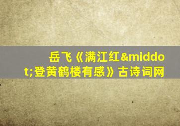 岳飞《满江红·登黄鹤楼有感》古诗词网