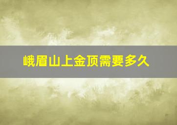 峨眉山上金顶需要多久