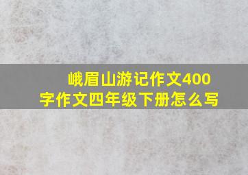 峨眉山游记作文400字作文四年级下册怎么写